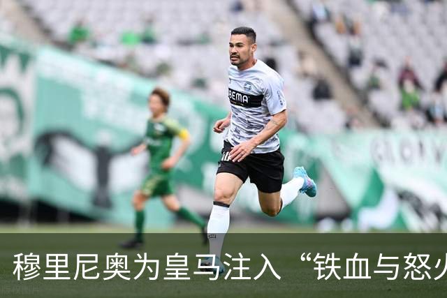 穆里尼奥为皇马注入“铁血与怒火”！小将阿森西奥力挺“狂人”重夺西甲霸权